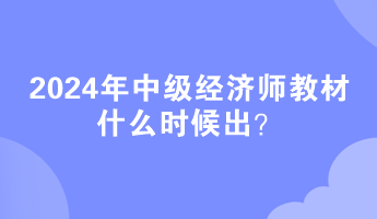 2024年中級經(jīng)濟師教材什么時候出？