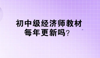 初中級經(jīng)濟師教材每年更新嗎？