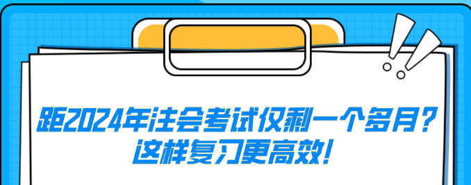 距2024年注會考試僅剩一個多月？這樣復習更高效！