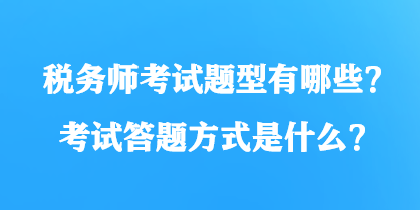 稅務(wù)師考試題型有哪些？考試答題方式是什么？