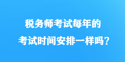 稅務師考試每年的考試時間安排一樣嗎？