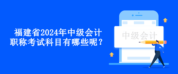 福建省2024年中級會計職稱考試科目有哪些呢？