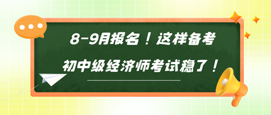 8-9月報名！這樣備考初中級經(jīng)濟(jì)師考試穩(wěn)了！