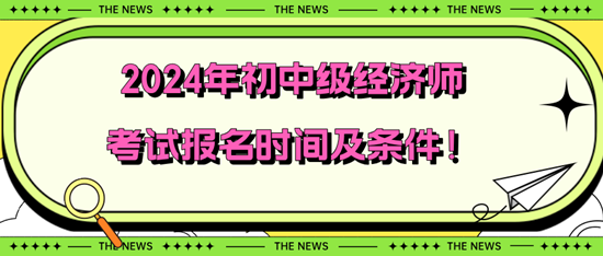 2024年初中級(jí)經(jīng)濟(jì)師考試報(bào)名時(shí)間及條件！