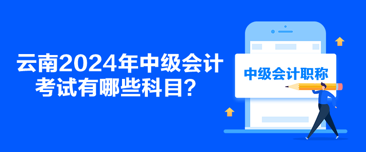 云南2024年中級會計考試有哪些科目？