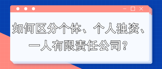 如何區(qū)分個體、個人獨資、一人有限責(zé)任公司？