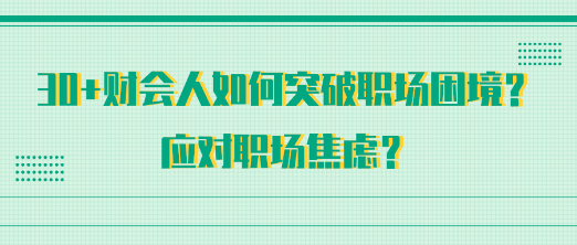 30+財會人如何突破職場困境？應(yīng)對職場焦慮？