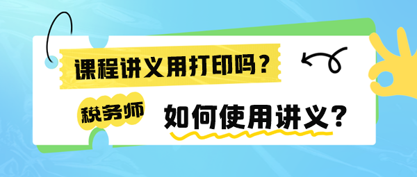 稅務(wù)師課程講義有必要打印出來嗎？如何使用講義來學(xué)習(xí)呢？