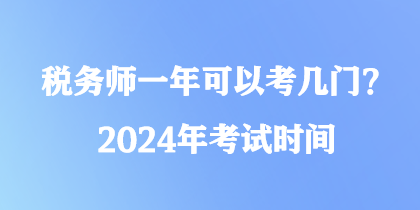 稅務(wù)師一年可以考幾門？2024年考試時(shí)間