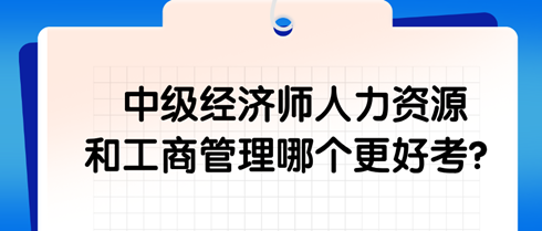 中級經(jīng)濟師人力資源和工商管理哪個更好考？