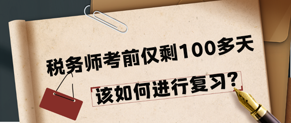 2024年稅務(wù)師考前僅剩100多天該如何進(jìn)行復(fù)習(xí)呢？