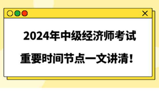 2024年中級經(jīng)濟(jì)師考試重要時間節(jié)點一文講清！