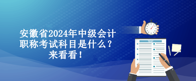 安徽省2024年中級會計職稱考試科目是什么？來看看！