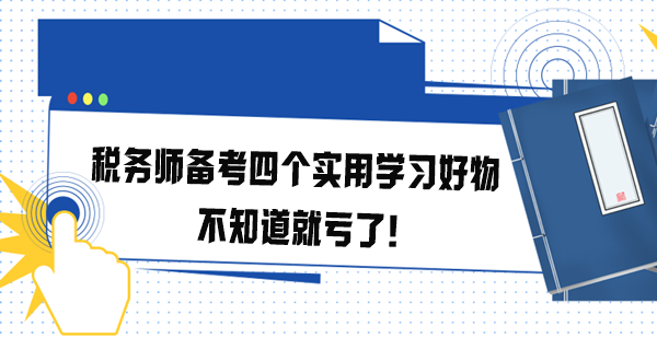 稅務(wù)師備考四個(gè)實(shí)用學(xué)習(xí)好物 不知道就虧了！