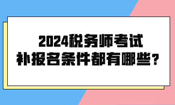 2024稅務(wù)師考試補(bǔ)報(bào)名條件都有哪些呢？