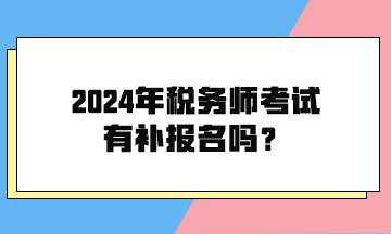 2024年稅務(wù)師考試有補(bǔ)報(bào)名嗎？