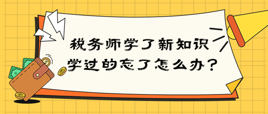 稅務(wù)師學(xué)了新知識(shí)后學(xué)過(guò)的就忘了該怎么辦？