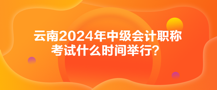 云南2024年中級(jí)會(huì)計(jì)職稱(chēng)考試什么時(shí)間舉行？