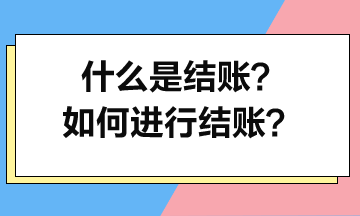 什么是結(jié)賬？如何進(jìn)行結(jié)賬？