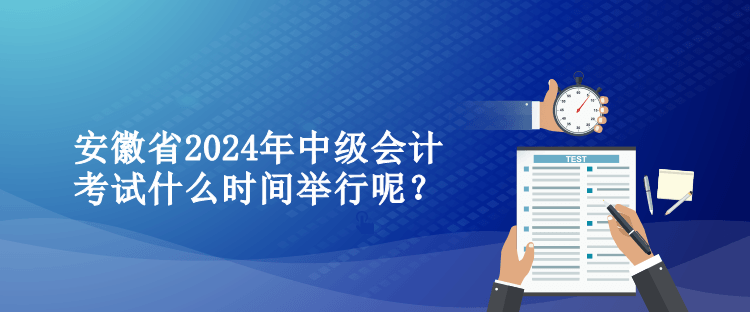 安徽省2024年中級會計考試什么時間舉行呢？