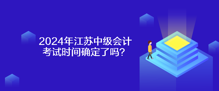 2024年江蘇中級會(huì)計(jì)考試時(shí)間確定了嗎？