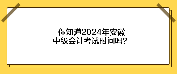 你知道2024年安徽中級(jí)會(huì)計(jì)考試時(shí)間嗎？