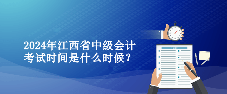 2024年江西省中級會計考試時間是什么時候？