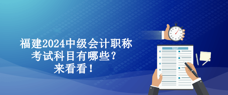 福建2024中級(jí)會(huì)計(jì)職稱考試科目有哪些？來(lái)看看！