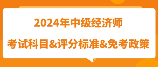 2024年中級(jí)經(jīng)濟(jì)師考試科目&評(píng)分標(biāo)準(zhǔn)&免考政策