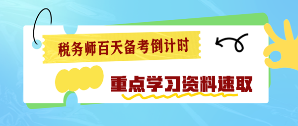 2024稅務(wù)師百天備考倒計時 重點學(xué)習(xí)資料速速查收！