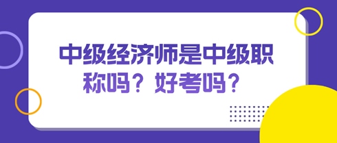 中級經(jīng)濟師是中級職稱嗎？好考嗎？