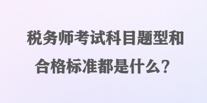 稅務(wù)師考試科目題型和合格標(biāo)準(zhǔn)都是什么？