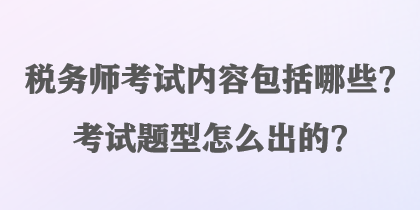 稅務(wù)師考試內(nèi)容包括哪些？考試題型怎么出的？