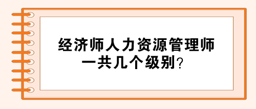 經(jīng)濟師人力資源管理師分幾個級別？