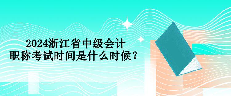 2024浙江省中級(jí)會(huì)計(jì)職稱考試時(shí)間是什么時(shí)候？