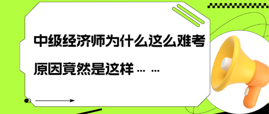 中級經(jīng)濟師為什么這么難考，原因竟然是這樣……