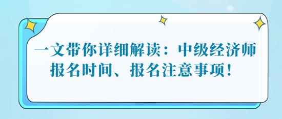 一文帶你詳細解讀：中級經(jīng)濟師報名時間、報名注意事項！