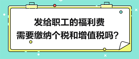 發(fā)給職工的福利費(fèi)需要繳納個(gè)稅和增值稅嗎？