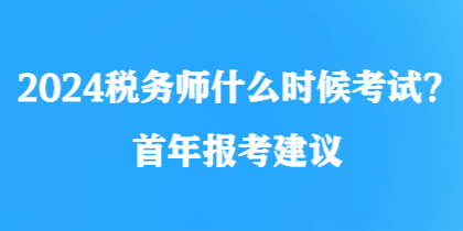 2024稅務(wù)師什么時(shí)候考試？首年報(bào)考建議