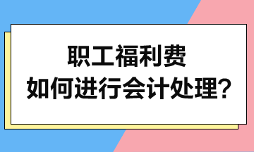 職工福利費如何進(jìn)行會計處理？