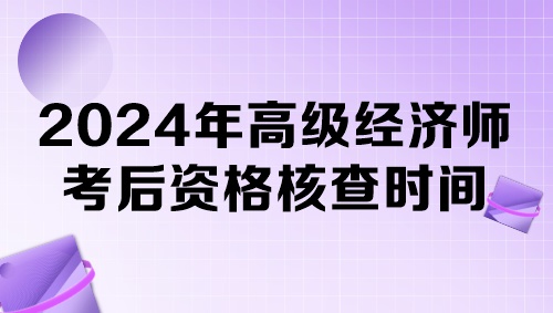 各地2024年高級經(jīng)濟師考后資格核查時間