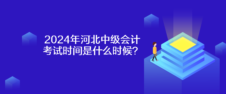 2024年河北中級會計考試時間是什么時候？