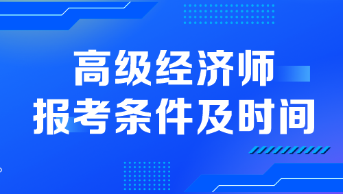 高級經(jīng)濟師報考條件及時間