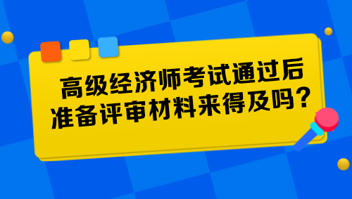 高級經(jīng)濟師考試通過后準備評審材料來得及嗎？