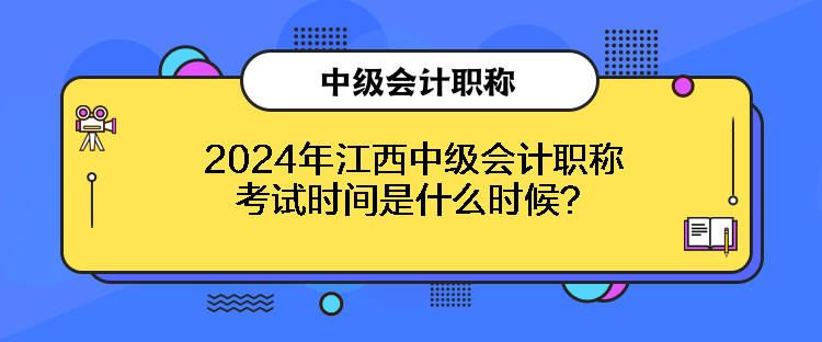 2024年江西中級(jí)會(huì)計(jì)職稱考試時(shí)間是什么時(shí)候？