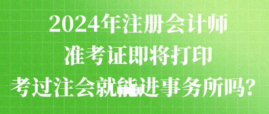 2024年注冊(cè)會(huì)計(jì)師準(zhǔn)考證即將打印 考過(guò)注會(huì)就能進(jìn)事務(wù)所嗎？