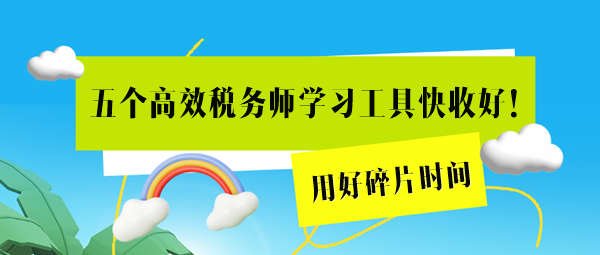 這五個高效稅務(wù)師學(xué)習(xí)工具用起來！用好碎片時間=拉長備考期