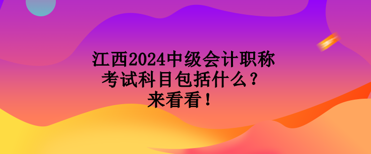 江西2024中級會計職稱考試科目包括什么？來看看！