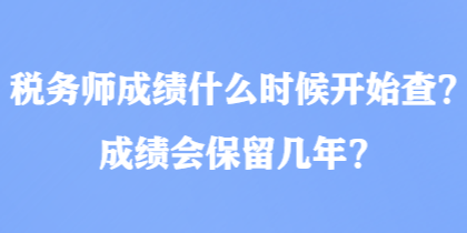 稅務(wù)師成績(jī)什么時(shí)候開(kāi)始查？成績(jī)會(huì)保留幾年？