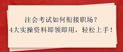 注會考試如何銜接職場？4大實操資料即領(lǐng)即用，輕松上手！